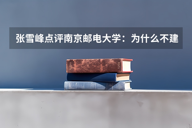 张雪峰点评南京邮电大学：为什么不建议上南京邮电大学 全国双一流大学有几所