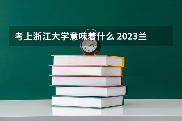 考上浙江大学意味着什么 2023兰州交通大学考研调剂信息（含2022年）