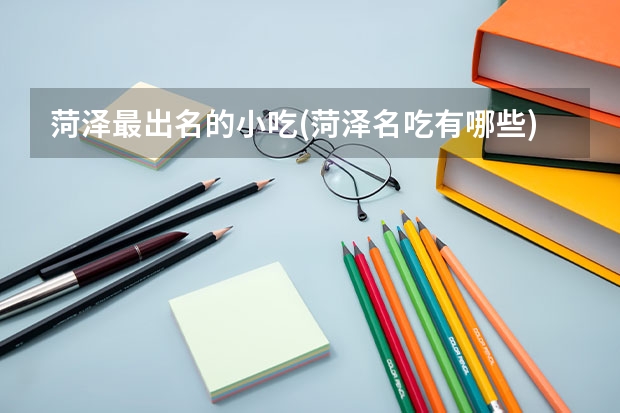 菏泽最出名的小吃(菏泽名吃有哪些)