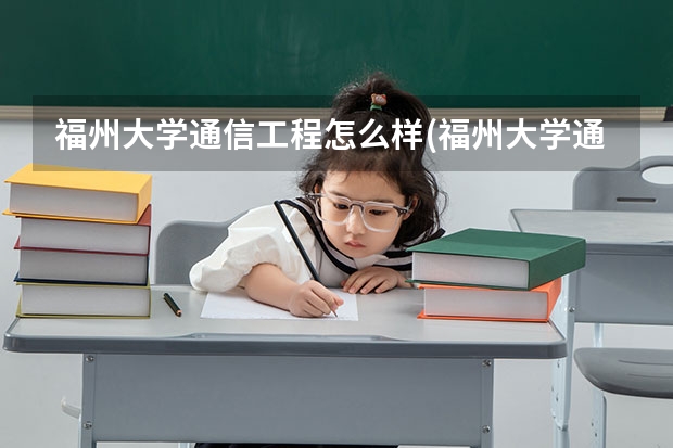 福州大学通信工程怎么样(福州大学通信怎么样)
