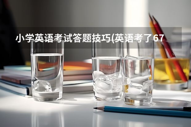 小学英语考试答题技巧(英语考了67怎么版)