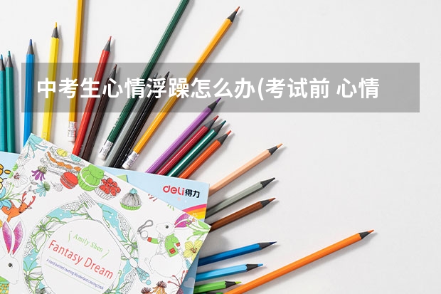 中考生心情浮躁怎么办(考试前 心情浮躁 不想复习怎么办)