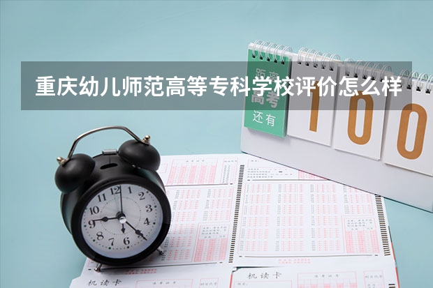 重庆幼儿师范高等专科学校评价怎么样 重庆幼儿师范高等专科学校全国排名如何