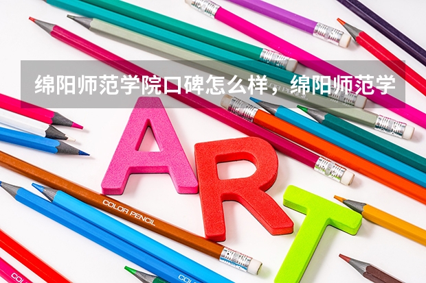 绵阳师范学院口碑怎么样，绵阳师范学院学校位置在哪