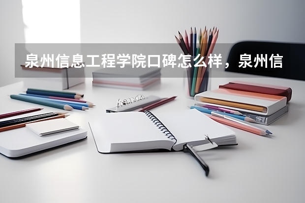 泉州信息工程学院口碑怎么样，泉州信息工程学院学校位置在哪