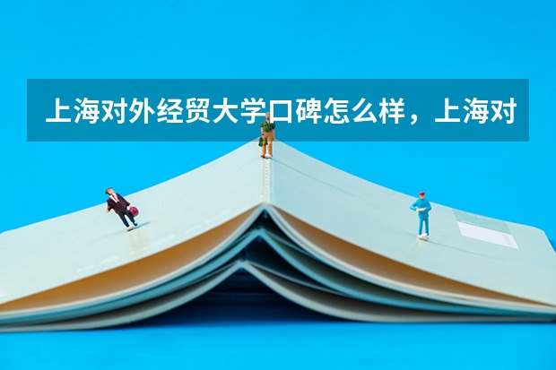 上海对外经贸大学口碑怎么样，上海对外经贸大学学校位置在哪