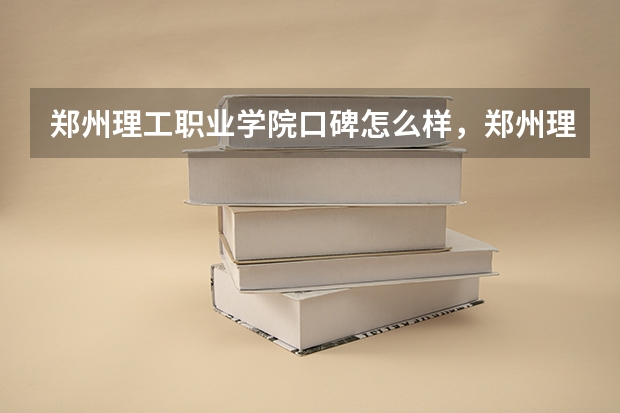郑州理工职业学院口碑怎么样，郑州理工职业学院学校位置在哪