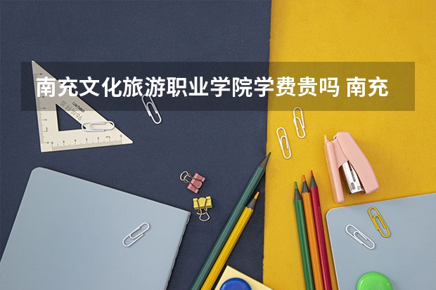南充文化旅游职业学院学费贵吗 南充文化旅游职业学院校园环境好不好