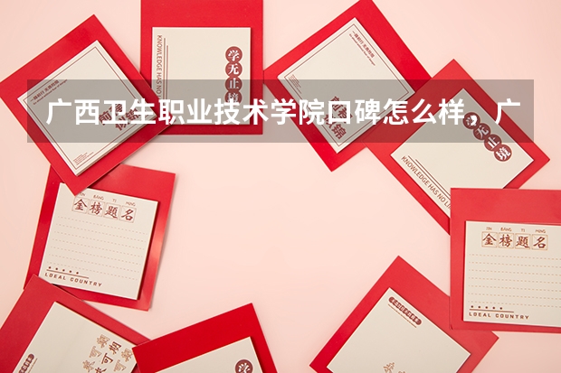 广西卫生职业技术学院口碑怎么样，广西卫生职业技术学院学校位置在哪