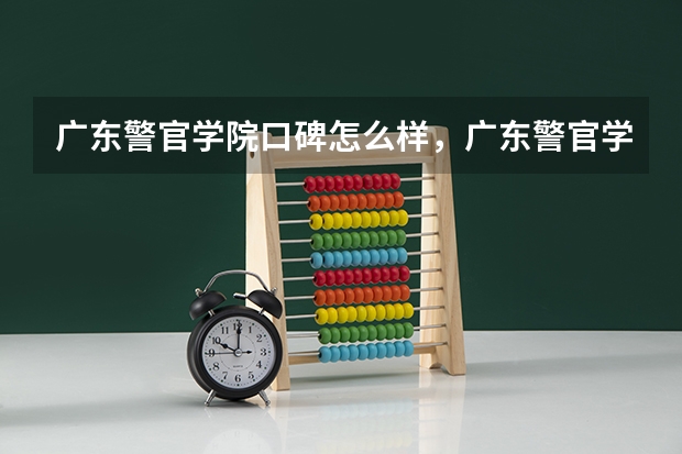 广东警官学院口碑怎么样，广东警官学院学校位置在哪