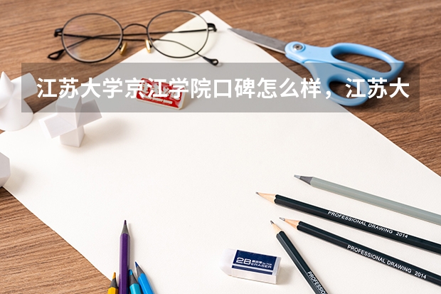 江苏大学京江学院口碑怎么样，江苏大学京江学院学校位置在哪