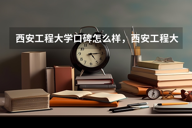西安工程大学口碑怎么样，西安工程大学学校位置在哪