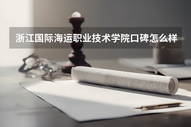 浙江国际海运职业技术学院口碑怎么样，浙江国际海运职业技术学院学校位置在哪