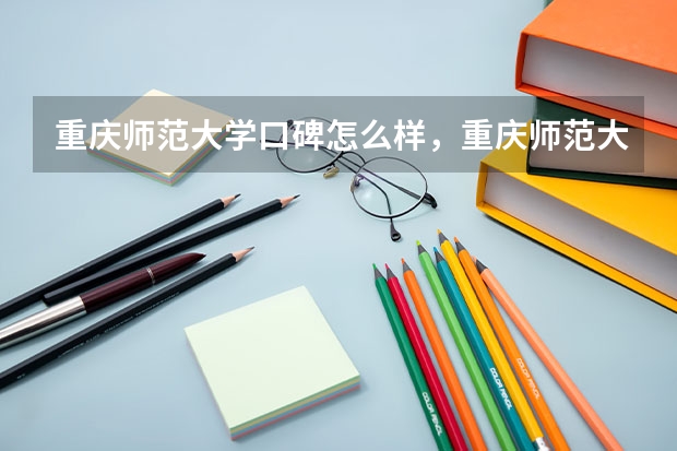 重庆师范大学口碑怎么样，重庆师范大学学校位置在哪