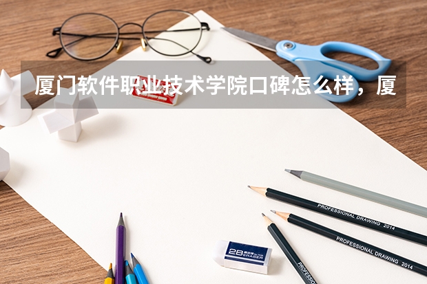 厦门软件职业技术学院口碑怎么样，厦门软件职业技术学院学校位置在哪