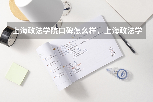 上海政法学院口碑怎么样，上海政法学院学校位置在哪