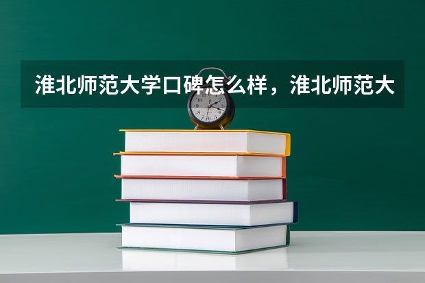 淮北师范大学口碑怎么样，淮北师范大学学校位置在哪