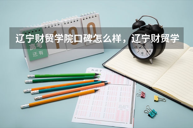 辽宁财贸学院口碑怎么样，辽宁财贸学院学校位置在哪