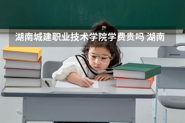湖南城建职业技术学院学费贵吗 湖南城建职业技术学院校园环境好不好