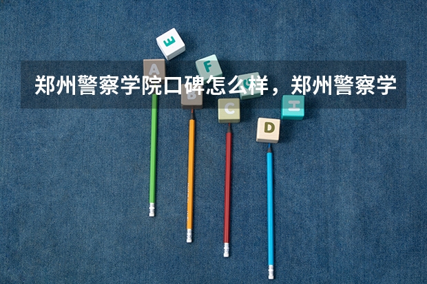 郑州警察学院口碑怎么样，郑州警察学院学校位置在哪