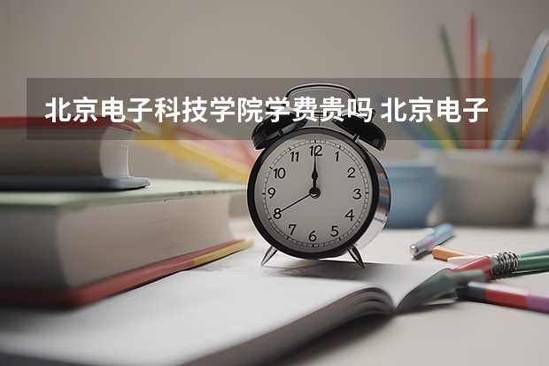 北京电子科技学院学费贵吗 北京电子科技学院校园环境好不好
