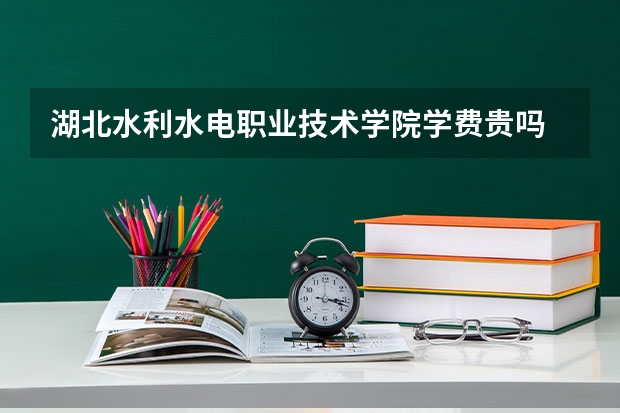 湖北水利水电职业技术学院学费贵吗 湖北水利水电职业技术学院校园环境好不好