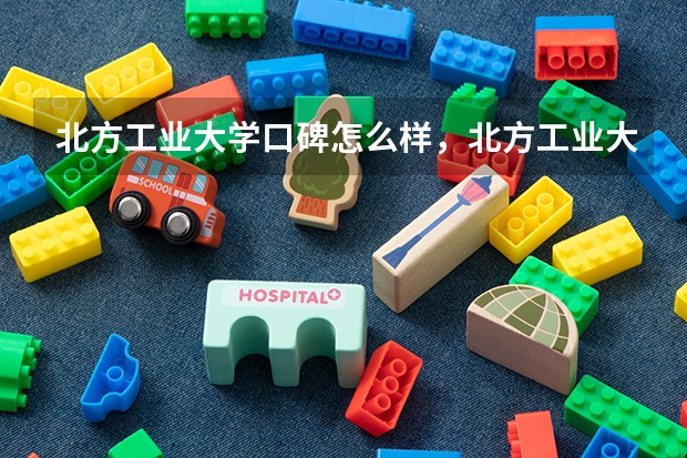 北方工业大学口碑怎么样，北方工业大学学校位置在哪