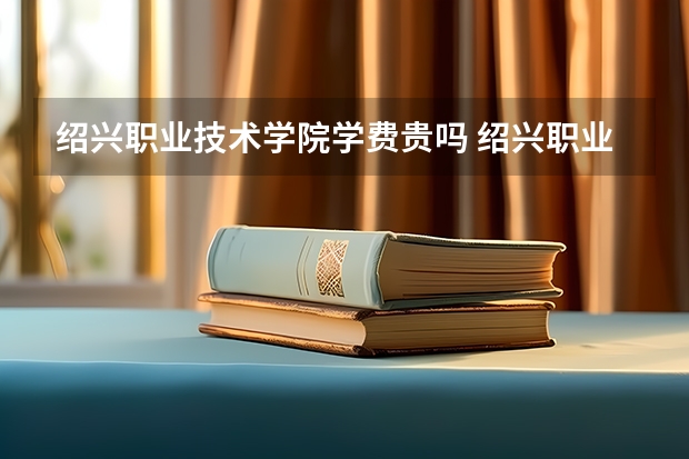 绍兴职业技术学院学费贵吗 绍兴职业技术学院校园环境好不好