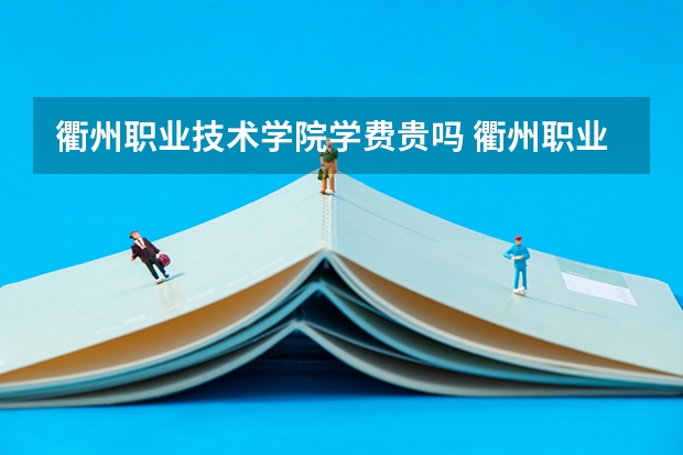 衢州职业技术学院学费贵吗 衢州职业技术学院校园环境好不好