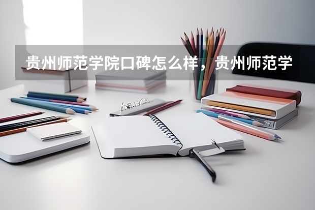 贵州师范学院口碑怎么样，贵州师范学院学校位置在哪
