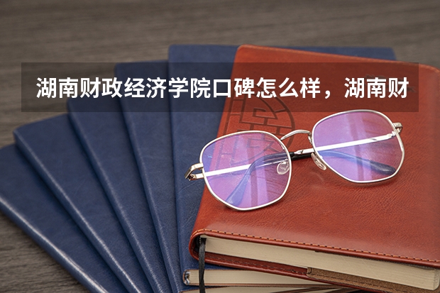 湖南财政经济学院口碑怎么样，湖南财政经济学院学校位置在哪