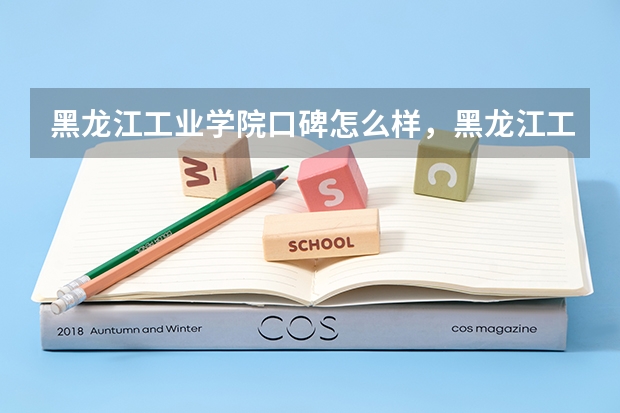黑龙江工业学院口碑怎么样，黑龙江工业学院学校位置在哪