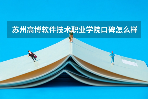 苏州高博软件技术职业学院口碑怎么样，苏州高博软件技术职业学院学校位置在哪