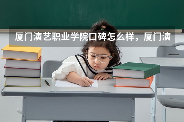 厦门演艺职业学院口碑怎么样，厦门演艺职业学院学校位置在哪