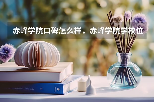 赤峰学院口碑怎么样，赤峰学院学校位置在哪