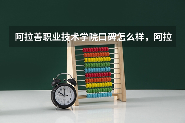 阿拉善职业技术学院口碑怎么样，阿拉善职业技术学院学校位置在哪