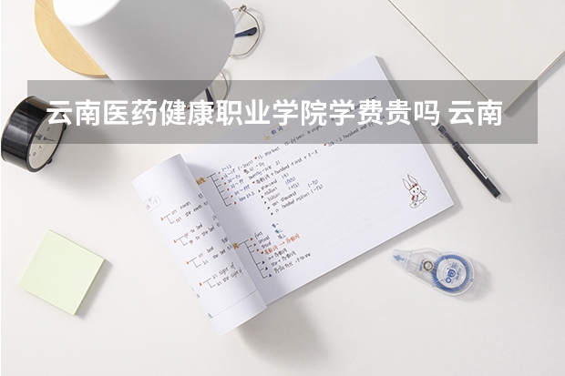 云南医药健康职业学院学费贵吗 云南医药健康职业学院校园环境好不好