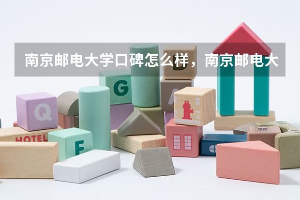 南京邮电大学口碑怎么样，南京邮电大学学校位置在哪