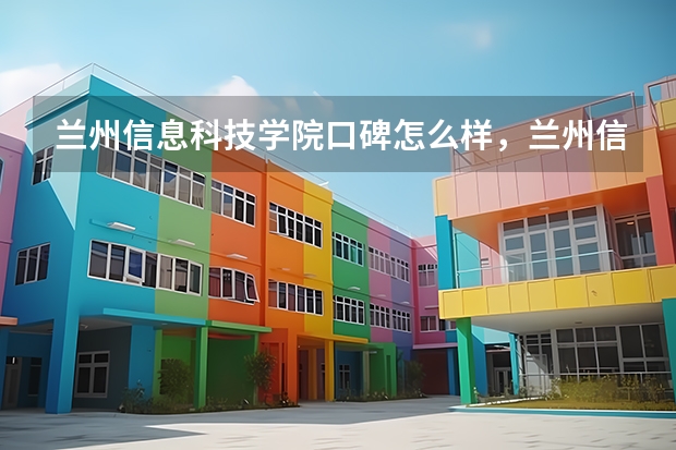兰州信息科技学院口碑怎么样，兰州信息科技学院学校位置在哪