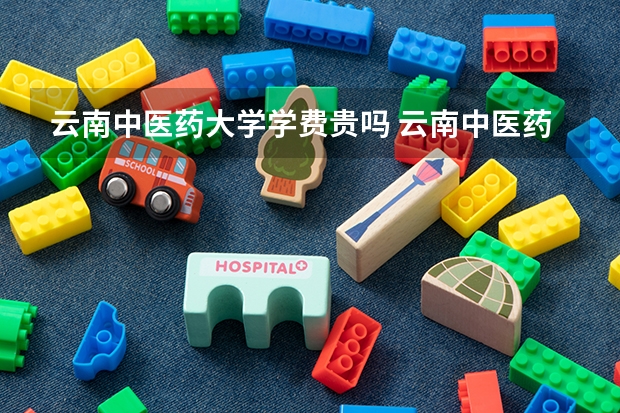 云南中医药大学学费贵吗 云南中医药大学校园环境好不好