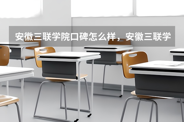 安徽三联学院口碑怎么样，安徽三联学院学校位置在哪