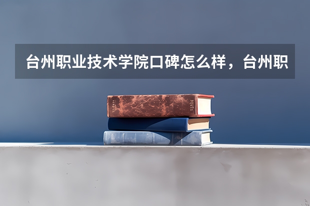 台州职业技术学院口碑怎么样，台州职业技术学院学校位置在哪