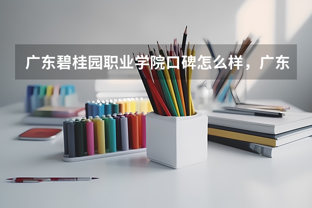 广东碧桂园职业学院口碑怎么样，广东碧桂园职业学院学校位置在哪