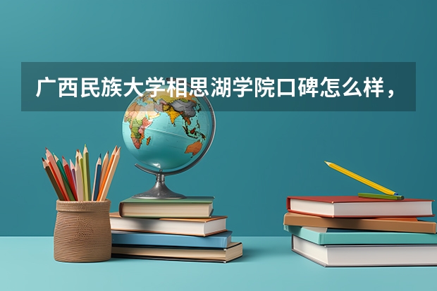 广西民族大学相思湖学院口碑怎么样，广西民族大学相思湖学院学校位置在哪