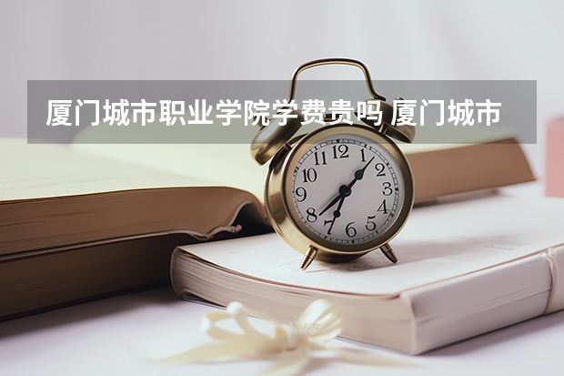 厦门城市职业学院学费贵吗 厦门城市职业学院校园环境好不好