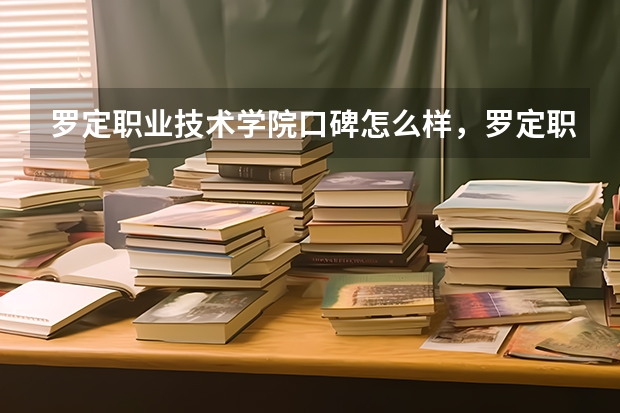 罗定职业技术学院口碑怎么样，罗定职业技术学院学校位置在哪
