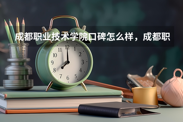 成都职业技术学院口碑怎么样，成都职业技术学院学校位置在哪