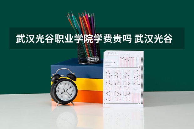 武汉光谷职业学院学费贵吗 武汉光谷职业学院校园环境好不好