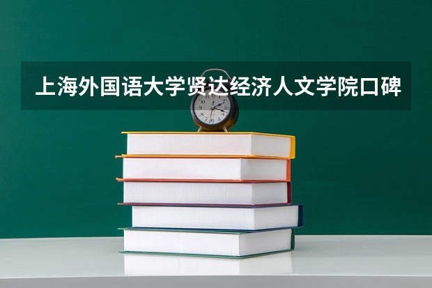 上海外国语大学贤达经济人文学院口碑怎么样，上海外国语大学贤达经济人文学院学校位置在哪