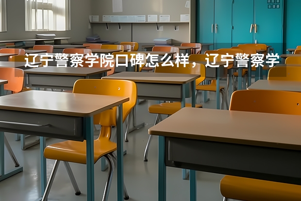 辽宁警察学院口碑怎么样，辽宁警察学院学校位置在哪